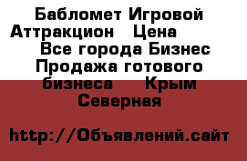 Бабломет Игровой Аттракцион › Цена ­ 120 000 - Все города Бизнес » Продажа готового бизнеса   . Крым,Северная